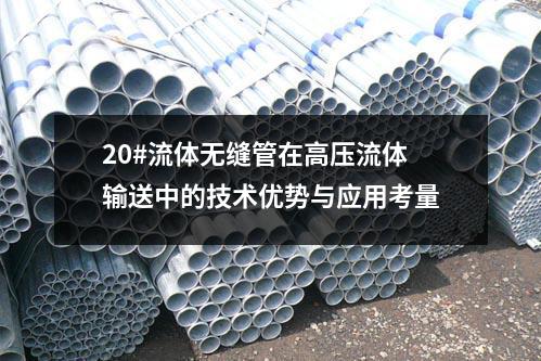 20#流体无缝管在高压流体输送中的技术优势与应用考量